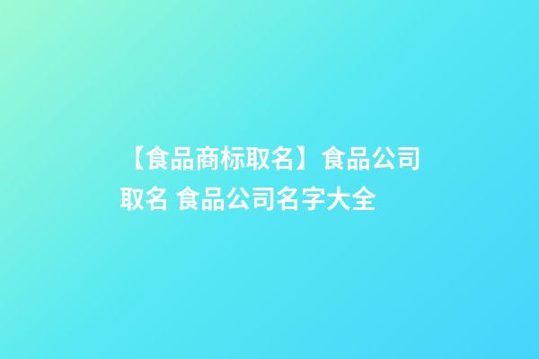 【食品商标取名】食品公司取名 食品公司名字大全